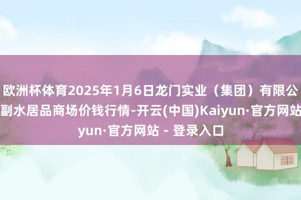欧洲杯体育2025年1月6日龙门实业（集团）有限公司西三街农副水居品商场价钱行情-开云(中国)Kaiyun·官方网站 - 登录入口