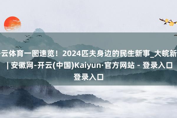 开云体育一图速览！2024匹夫身边的民生新事_大皖新闻 | 安徽网-开云(中国)Kaiyun·官方网站 - 登录入口