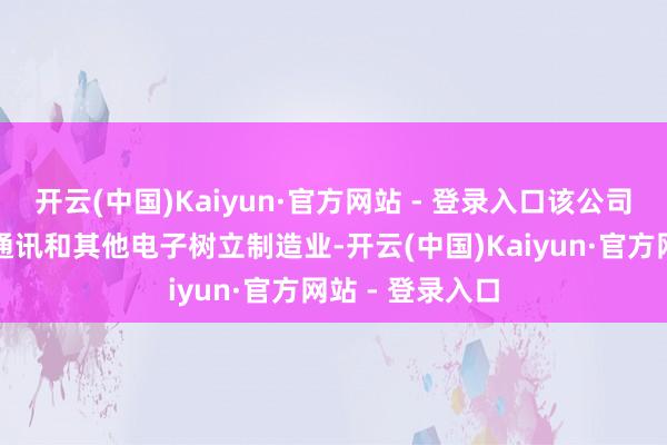 开云(中国)Kaiyun·官方网站 - 登录入口该公司从事联想机、通讯和其他电子树立制造业-开云(中国)Kaiyun·官方网站 - 登录入口
