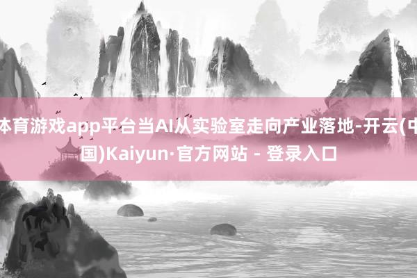 体育游戏app平台当AI从实验室走向产业落地-开云(中国)Kaiyun·官方网站 - 登录入口